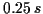 \(0.25\,s\)
